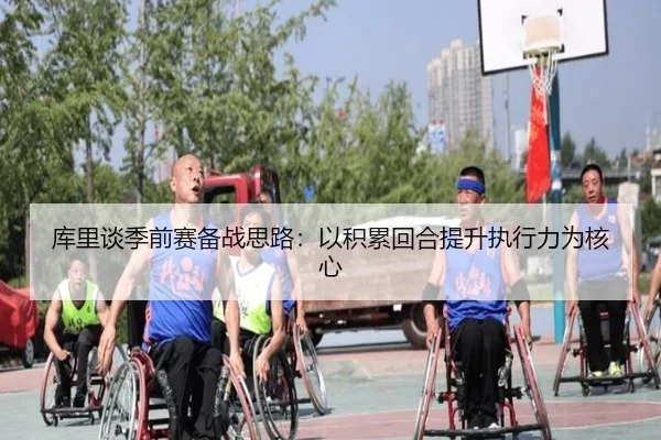 库里谈季前赛备战思路:以积累回合提升执行力为核心